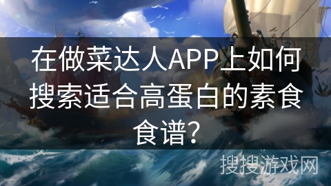 在做菜达人APP上如何搜索适合高蛋白的素食食谱？