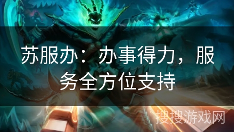 苏服办：办事得力，服务全方位支持