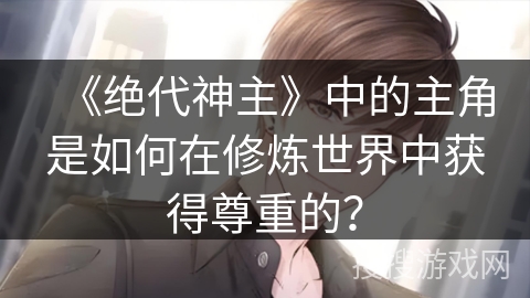 《绝代神主》中的主角是如何在修炼世界中获得尊重的？