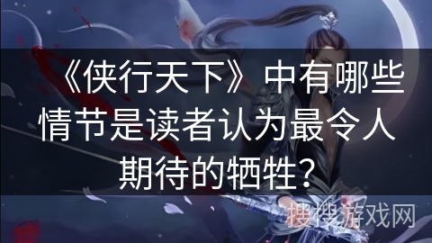 《侠行天下》中有哪些情节是读者认为最令人期待的牺牲？