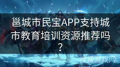 邕城市民宝APP支持城市教育培训资源推荐吗？