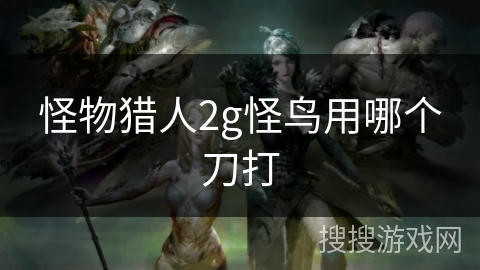 怪物猎人2g怪鸟用哪个刀打