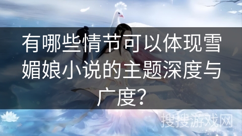 有哪些情节可以体现雪媚娘小说的主题深度与广度？