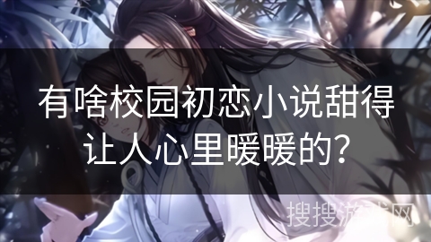 有啥校园初恋小说甜得让人心里暖暖的？
