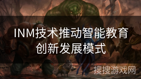 INM技术推动智能教育创新发展模式