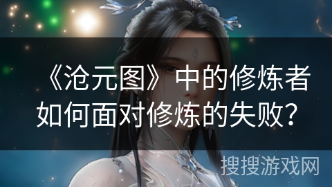 《沧元图》中的修炼者如何面对修炼的失败？