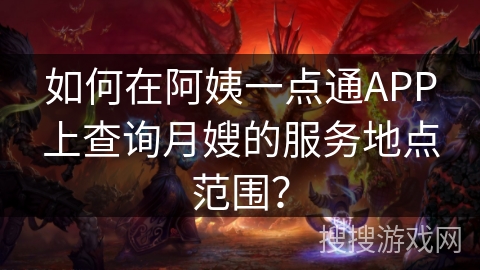 如何在阿姨一点通APP上查询月嫂的服务地点范围？