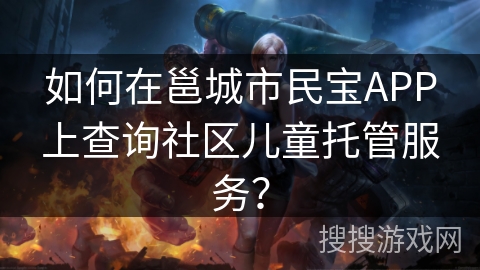 如何在邕城市民宝APP上查询社区儿童托管服务？