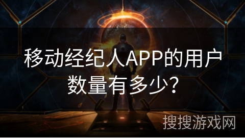 移动经纪人APP的用户数量有多少？