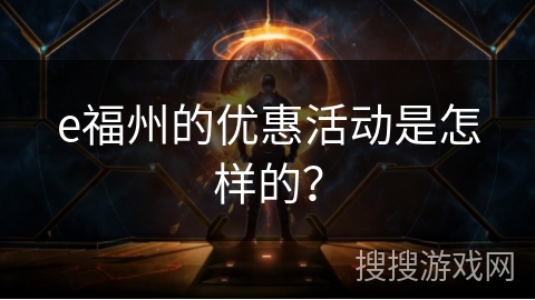e福州的优惠活动是怎样的？