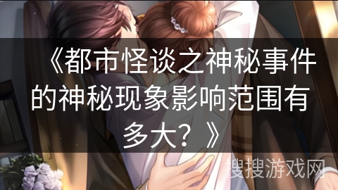 《都市怪谈之神秘事件的神秘现象影响范围有多大？》