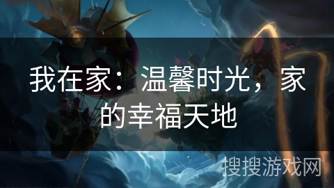 我在家：温馨时光，家的幸福天地