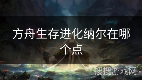 方舟生存进化纳尔在哪个点