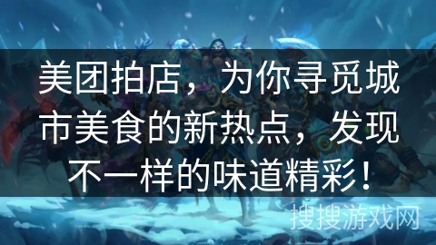 美团拍店，为你寻觅城市美食的新热点，发现不一样的味道精彩！