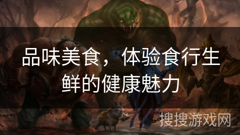 品味美食，体验食行生鲜的健康魅力