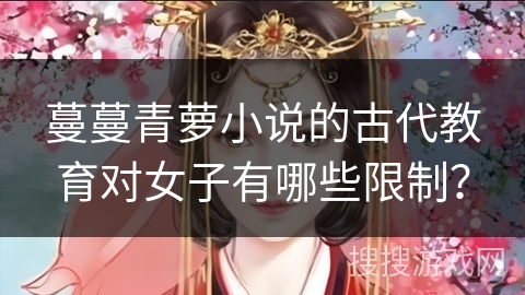 蔓蔓青萝小说的古代教育对女子有哪些限制？