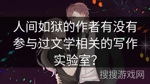 人间如狱的作者有没有参与过文学相关的写作实验室？