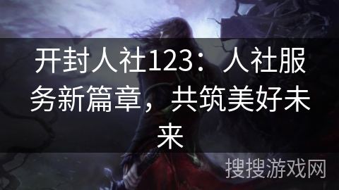 开封人社123:人社服务新篇章,共筑美好未来 开封人社123:人社服务新篇章,共筑美好未来