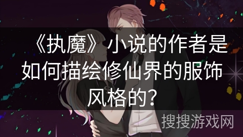 《执魔》小说的作者是如何描绘修仙界的服饰风格的？