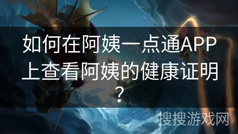如何在阿姨一点通APP上查看阿姨的健康证明? 如何在阿姨一点通APP上查看阿姨的健康证明?