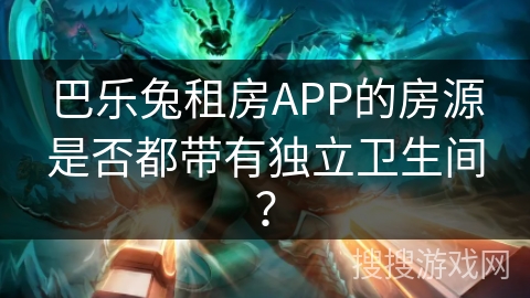 巴乐兔租房APP的房源是否都带有独立卫生间？