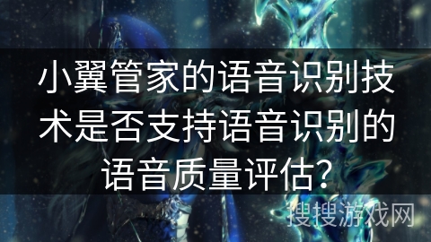 小翼管家的语音识别技术是否支持语音识别的语音质量评估？