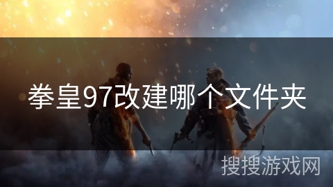 拳皇97改建哪个文件夹 拳皇97改建哪个文件夹