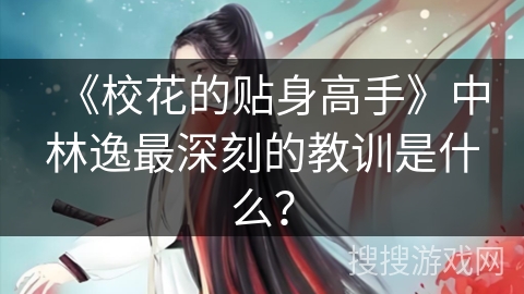 《校花的贴身高手》中林逸最深刻的教训是什么？