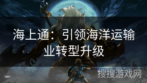 海上通：引领海洋运输业转型升级