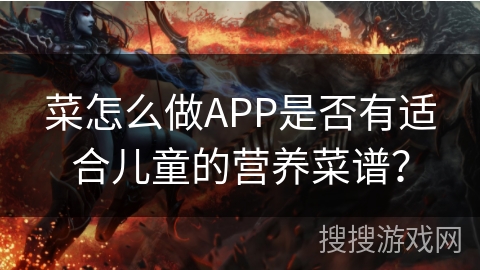 菜怎么做APP是否有适合儿童的营养菜谱？