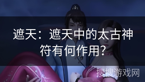 遮天：遮天中的太古神符有何作用？