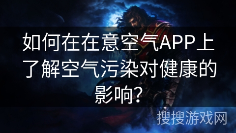 如何在在意空气APP上了解空气污染对健康的影响? 如何在在意空气APP上了解空气污染对健康的影响?