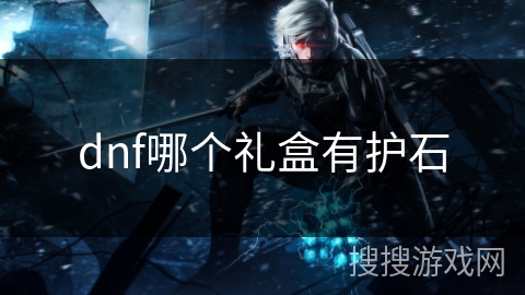 dnf哪个礼盒有护石