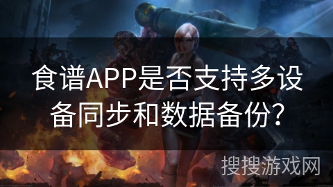 食谱APP是否支持多设备同步和数据备份? 食谱APP是否支持多设备同步和数据备份?