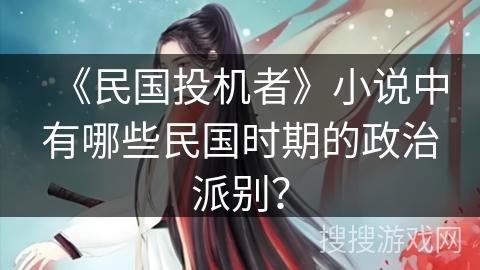 《民国投机者》小说中有哪些民国时期的政治派别? 《民国投机者》小说中有哪些民国时期的政治派别?