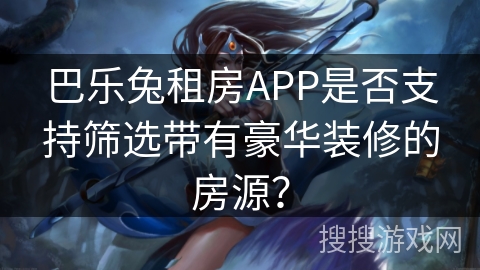 巴乐兔租房APP是否支持筛选带有豪华装修的房源？