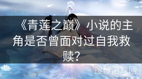 《青莲之巅》小说的主角是否曾面对过自我救赎？
