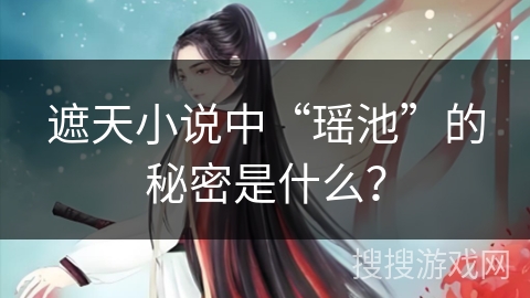 遮天小说中“瑶池”的秘密是什么？