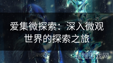 爱集微探索：深入微观世界的探索之旅