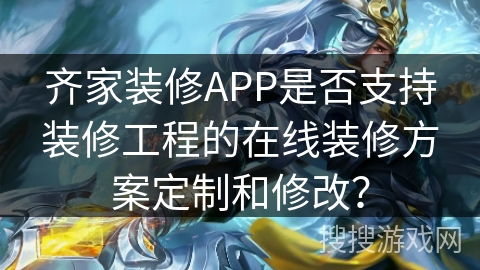 齐家装修APP是否支持装修工程的在线装修方案定制和修改？