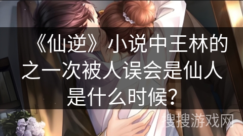 《仙逆》小说中王林的之一次被人误会是仙人是什么时候？