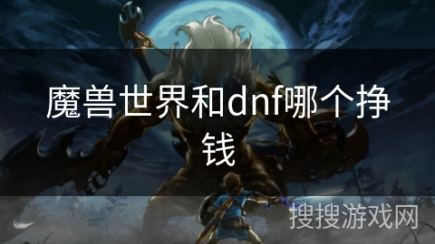 魔兽世界和dnf哪个挣钱
