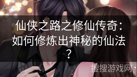 仙侠之路之修仙传奇：如何修炼出神秘的仙法？