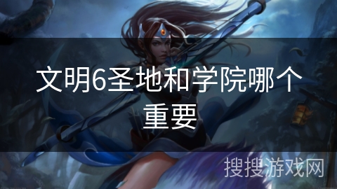 文明6圣地和学院哪个重要