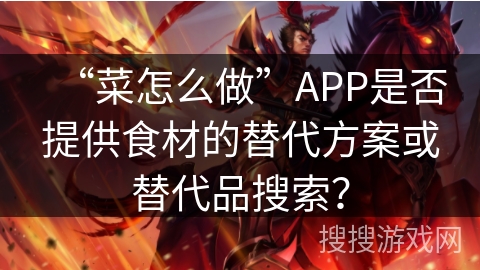 “菜怎么做”APP是否提供食材的替代方案或替代品搜索？