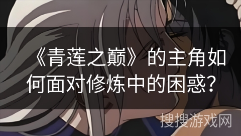 《青莲之巅》的主角如何面对修炼中的困惑？