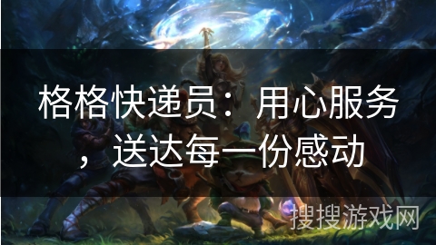 格格快递员：用心服务，送达每一份感动