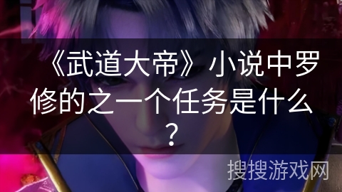 《武道大帝》小说中罗修的之一个任务是什么？