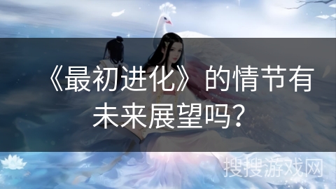 《最初进化》的情节有未来展望吗？