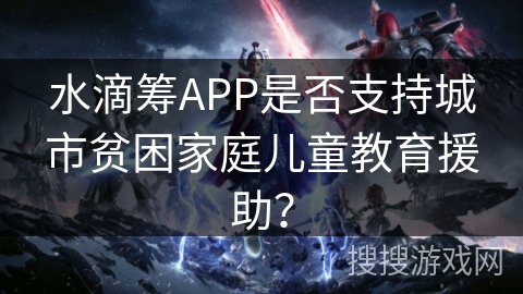 水滴筹APP是否支持城市贫困家庭儿童教育援助？